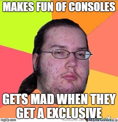 Nerd | MAKES FUN OF CONSOLES; GETS MAD WHEN THEY GET A EXCLUSIVE | image tagged in nerd | made w/ Imgflip meme maker