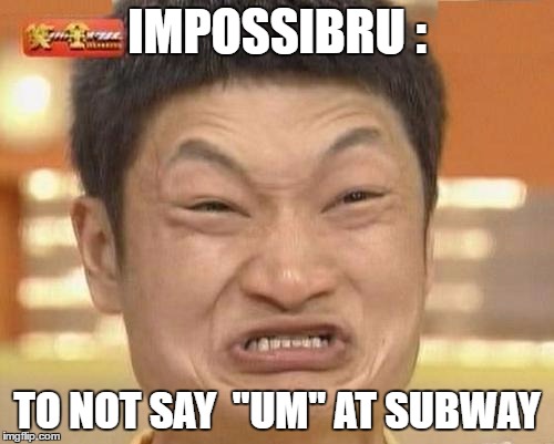 Yeah this was relate-able post..  :) | IMPOSSIBRU :; TO NOT SAY  "UM" AT SUBWAY | image tagged in memes,impossibru guy original,subway | made w/ Imgflip meme maker