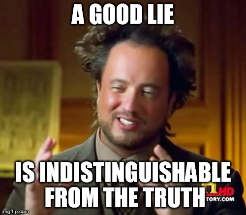 Ancient Aliens | A GOOD LIE; IS INDISTINGUISHABLE FROM THE TRUTH | image tagged in memes,ancient aliens | made w/ Imgflip meme maker
