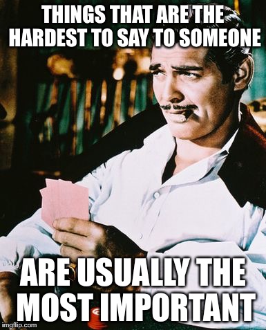 Actual advice Rhett Butler | THINGS THAT ARE THE HARDEST TO SAY TO SOMEONE; ARE USUALLY THE MOST IMPORTANT | image tagged in rhett butler,memes | made w/ Imgflip meme maker