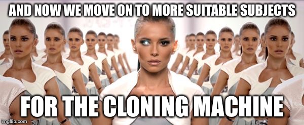 Mind control | AND NOW WE MOVE ON TO MORE SUITABLE SUBJECTS FOR THE CLONING MACHINE | image tagged in mind control | made w/ Imgflip meme maker