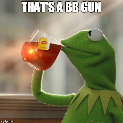 But That's None Of My Business Meme | THAT'S A BB GUN | image tagged in memes,but thats none of my business,kermit the frog | made w/ Imgflip meme maker