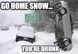 stupid weather | GO HOME SNOW... YOU'RE DRUNK | image tagged in memes,go home youre drunk,snow,funny memes | made w/ Imgflip meme maker