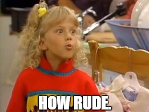 How rude. | HOW RUDE. | image tagged in memes,how rude,new meme,stephanie tanner | made w/ Imgflip meme maker