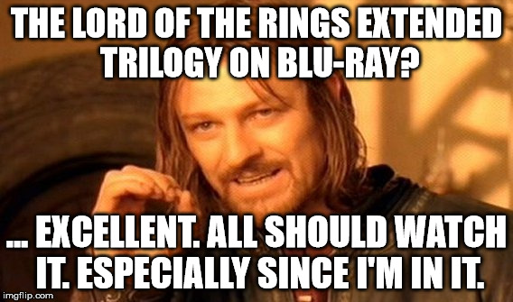 Oh, you, Boromir. | THE LORD OF THE RINGS EXTENDED TRILOGY ON BLU-RAY? ... EXCELLENT. ALL SHOULD WATCH IT. ESPECIALLY SINCE I'M IN IT. | image tagged in memes,one does not simply,the lord of the rings,watch it,arrogance,funny | made w/ Imgflip meme maker