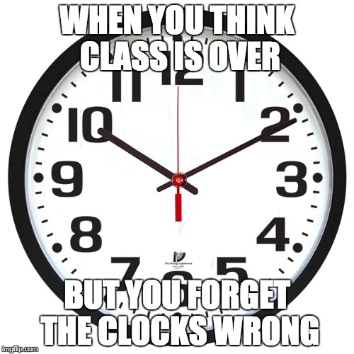 WHEN YOU THINK CLASS IS OVER; BUT YOU FORGET THE CLOCKS WRONG | image tagged in alarm clock | made w/ Imgflip meme maker