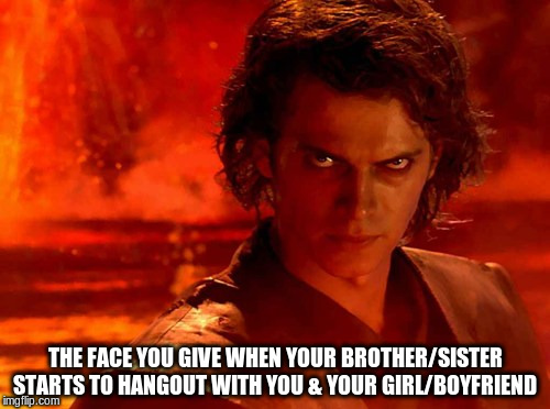 You Underestimate My Power | THE FACE YOU GIVE WHEN YOUR BROTHER/SISTER STARTS TO HANGOUT WITH YOU & YOUR GIRL/BOYFRIEND | image tagged in memes,you underestimate my power | made w/ Imgflip meme maker