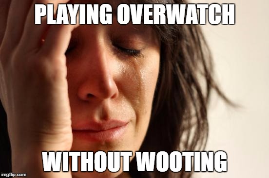 First World Problems Meme | PLAYING OVERWATCH; WITHOUT WOOTING | image tagged in memes,first world problems | made w/ Imgflip meme maker