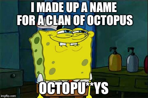 Don't You Squidward | I MADE UP A NAME FOR A CLAN OF OCTOPUS; OCTOPU**YS | image tagged in memes,dont you squidward | made w/ Imgflip meme maker