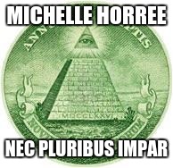 Illuminati | MICHELLE HORREE; NEC PLURIBUS IMPAR | image tagged in illuminati | made w/ Imgflip meme maker