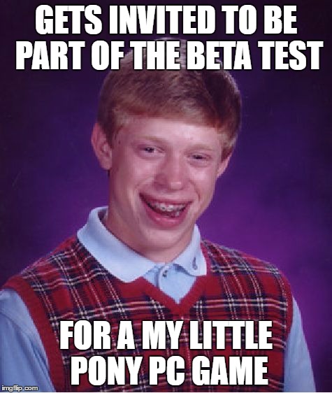 Bad Luck Brian Meme | GETS INVITED TO BE PART OF THE BETA TEST; FOR A MY LITTLE PONY PC GAME | image tagged in memes,bad luck brian | made w/ Imgflip meme maker