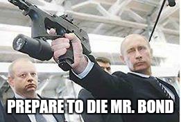 Putin with a gun | PREPARE TO DIE MR. BOND | image tagged in putin with a gun | made w/ Imgflip meme maker
