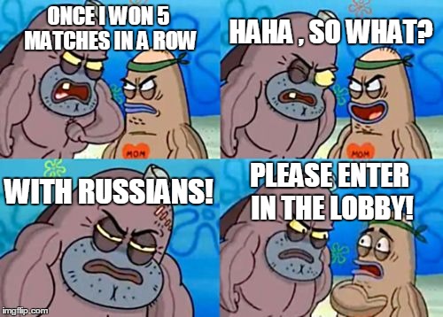 How Tough Are You | HAHA , SO WHAT? ONCE I WON 5 MATCHES IN A ROW; WITH RUSSIANS! PLEASE ENTER IN THE LOBBY! | image tagged in memes,how tough are you | made w/ Imgflip meme maker