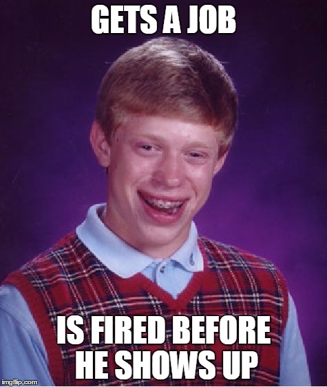 Bad Luck Brian | GETS A JOB; IS FIRED BEFORE HE SHOWS UP | image tagged in memes,bad luck brian | made w/ Imgflip meme maker