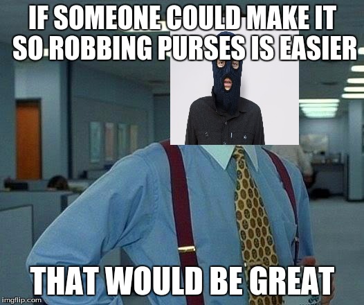 That Would Be Great Meme | IF SOMEONE COULD MAKE IT SO ROBBING PURSES IS EASIER THAT WOULD BE GREAT | image tagged in memes,that would be great | made w/ Imgflip meme maker