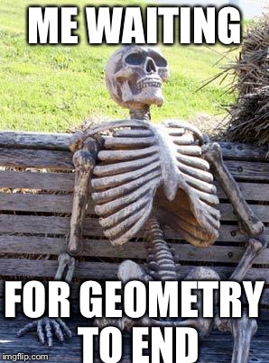 Waiting Skeleton | ME WAITING; FOR GEOMETRY TO END | image tagged in memes,waiting skeleton | made w/ Imgflip meme maker