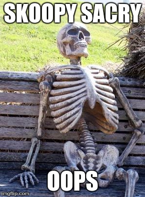 Waiting Skeleton Meme | SKOOPY SACRY; OOPS | image tagged in memes,waiting skeleton | made w/ Imgflip meme maker