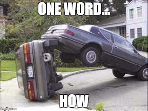 Please explain... | ONE WORD... HOW | image tagged in funny,weird,car,crash,car crash,weird car crash | made w/ Imgflip meme maker