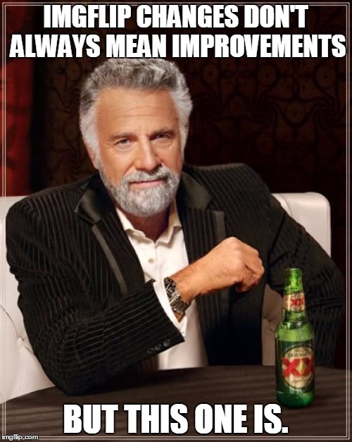 The Most Interesting Man In The World Meme | IMGFLIP CHANGES DON'T ALWAYS MEAN IMPROVEMENTS BUT THIS ONE IS. | image tagged in memes,the most interesting man in the world | made w/ Imgflip meme maker