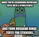 Mad fish | WHEN YOU'RE EXCHANGING IMPORTANT TEXTS WITH 3 OTHER PEOPLE; AND YOUR HUSBAND BINGE TEXTS YOU STICKERS. | image tagged in mad fish | made w/ Imgflip meme maker