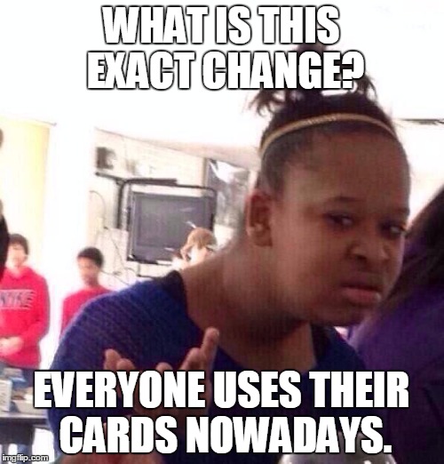 Black Girl Wat Meme | WHAT IS THIS EXACT CHANGE? EVERYONE USES THEIR CARDS NOWADAYS. | image tagged in memes,black girl wat | made w/ Imgflip meme maker