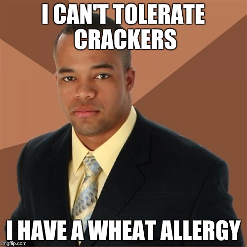 I CAN'T TOLERATE CRACKERS I HAVE A WHEAT ALLERGY | made w/ Imgflip meme maker