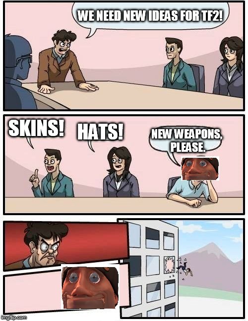 CAN WE HAVE NEW WEAPONS, please!? | WE NEED NEW IDEAS FOR TF2! SKINS! HATS! NEW WEAPONS, PLEASE. | image tagged in memes,boardroom meeting suggestion,tf2 | made w/ Imgflip meme maker