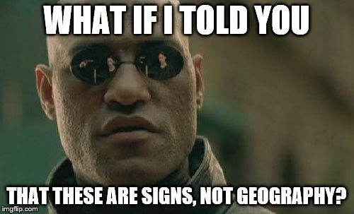 Matrix Morpheus Meme | WHAT IF I TOLD YOU THAT THESE ARE SIGNS, NOT GEOGRAPHY? | image tagged in memes,matrix morpheus | made w/ Imgflip meme maker