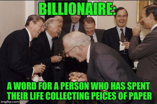Or alternatively, a word for someone who really likes Benjamin Franklin portraits. | BILLIONAIRE:; A WORD FOR A PERSON WHO HAS SPENT THEIR LIFE COLLECTING PEICES OF PAPER | image tagged in memes,laughing men in suits | made w/ Imgflip meme maker