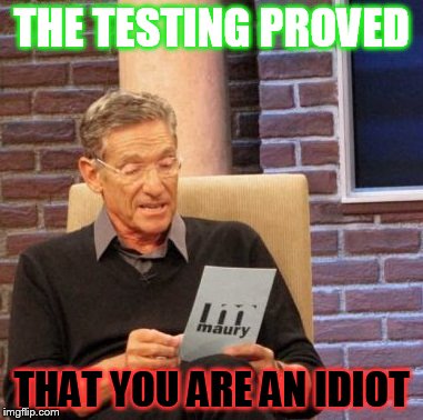 Maury Lie Detector | THE TESTING PROVED; THAT YOU ARE AN IDIOT | image tagged in memes,maury lie detector | made w/ Imgflip meme maker