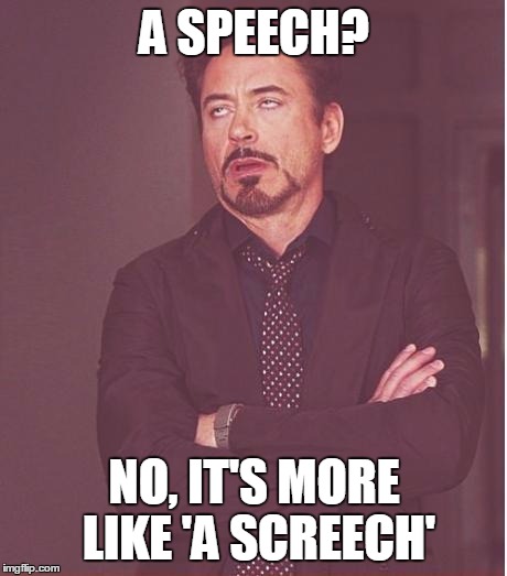 Face You Make Robert Downey Jr | A SPEECH? NO, IT'S MORE LIKE 'A SCREECH' | image tagged in memes,face you make robert downey jr | made w/ Imgflip meme maker