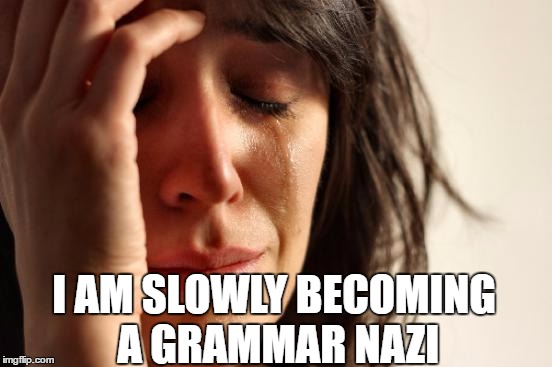 First World Problems Meme | I AM SLOWLY BECOMING A GRAMMAR NAZI | image tagged in memes,first world problems | made w/ Imgflip meme maker