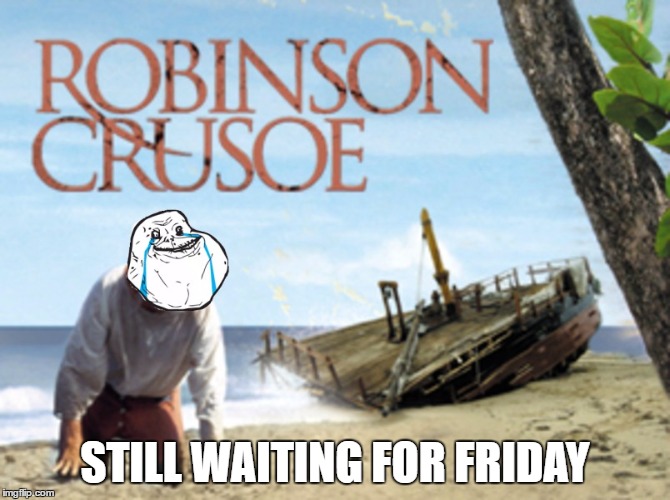 STILL WAITING FOR FRIDAY | image tagged in memes,robinson crusoe,forever alone,lonely | made w/ Imgflip meme maker