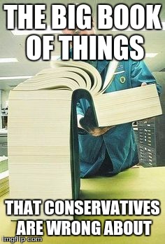 Big book | THE BIG BOOK OF THINGS; THAT CONSERVATIVES ARE WRONG ABOUT | image tagged in big book | made w/ Imgflip meme maker