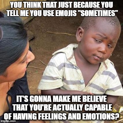 Third World Skeptical Kid | YOU THINK THAT JUST BECAUSE YOU TELL ME YOU USE EMOJIS "SOMETIMES"; IT'S GONNA MAKE ME BELIEVE THAT YOU'RE ACTUALLY CAPABLE OF HAVING FEELINGS AND EMOTIONS? | image tagged in memes,third world skeptical kid | made w/ Imgflip meme maker