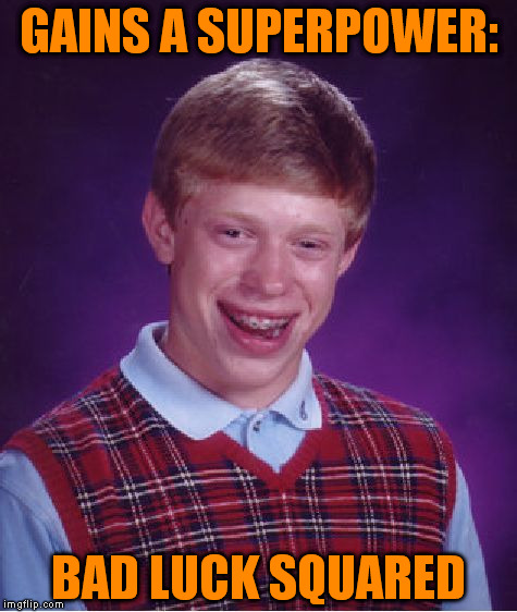 Bad Luck Brian | GAINS A SUPERPOWER:; BAD LUCK SQUARED | image tagged in memes,bad luck brian | made w/ Imgflip meme maker