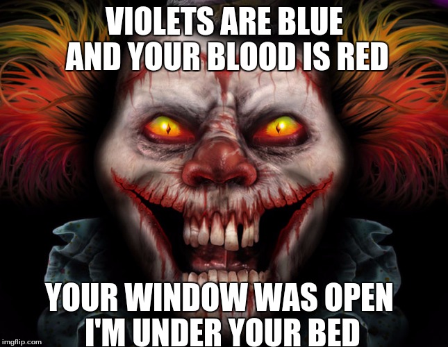 scary clown | VIOLETS ARE BLUE AND YOUR BLOOD IS RED; YOUR WINDOW WAS OPEN I'M UNDER YOUR BED | image tagged in scary clown | made w/ Imgflip meme maker