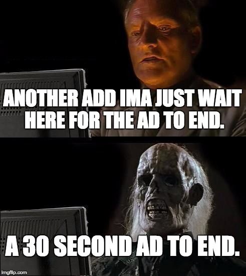 I'll Just Wait Here | ANOTHER ADD IMA JUST WAIT HERE FOR THE AD TO END. A 30 SECOND AD TO END. | image tagged in memes,ill just wait here | made w/ Imgflip meme maker