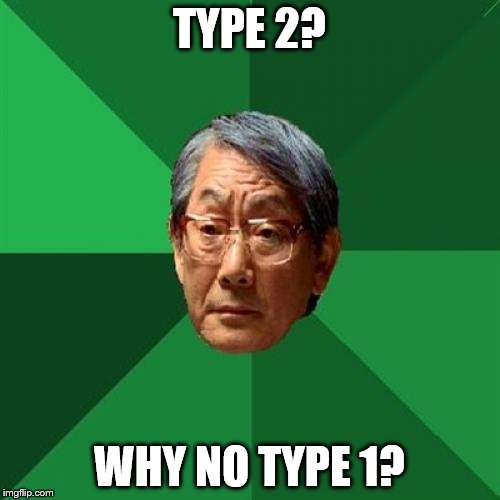 TYPE 2? WHY NO TYPE 1? | made w/ Imgflip meme maker