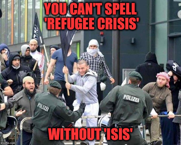 YOU CAN'T SPELL 'REFUGEE CRISIS' WITHOUT 'ISIS' | made w/ Imgflip meme maker