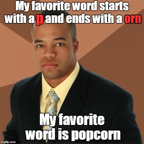 Dirty mind test | My favorite word starts with a p and ends with a orn; p; orn; My favorite word is popcorn | image tagged in memes,successful black man,dirty mind,trhtimmy,i could have done the same thing with firetruck aswell | made w/ Imgflip meme maker