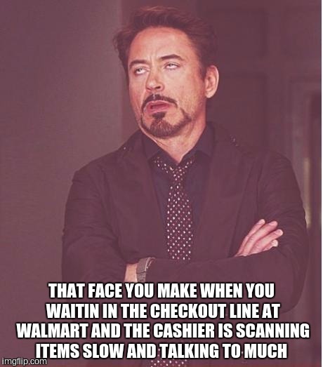 Face You Make Robert Downey Jr | THAT FACE YOU MAKE WHEN YOU WAITIN IN THE CHECKOUT LINE AT WALMART AND THE CASHIER IS SCANNING ITEMS SLOW AND TALKING TO MUCH | image tagged in memes,face you make robert downey jr | made w/ Imgflip meme maker