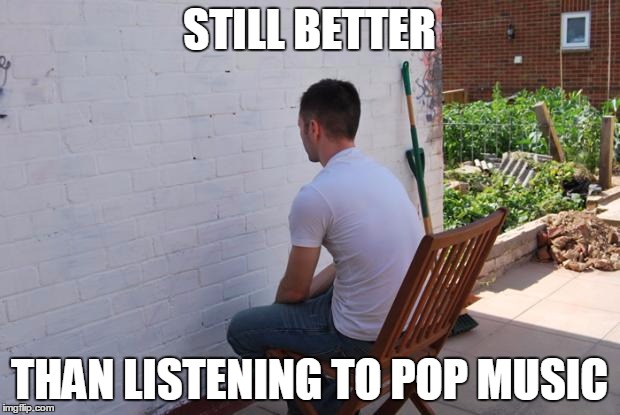 Anyone disagree? | STILL BETTER; THAN LISTENING TO POP MUSIC | image tagged in paintdry,memes,pop music,stupid,boring | made w/ Imgflip meme maker
