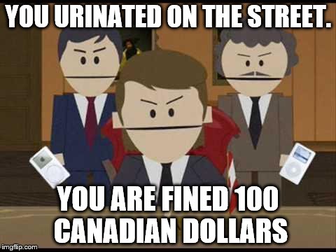 South Park Canadians | YOU URINATED ON THE STREET. YOU ARE FINED 100 CANADIAN DOLLARS | image tagged in south park canadians | made w/ Imgflip meme maker