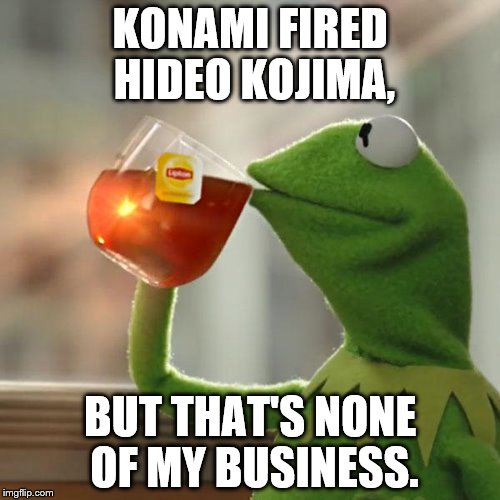 But That's None Of My Business Meme | KONAMI FIRED HIDEO KOJIMA, BUT THAT'S NONE OF MY BUSINESS. | image tagged in memes,but thats none of my business,kermit the frog | made w/ Imgflip meme maker