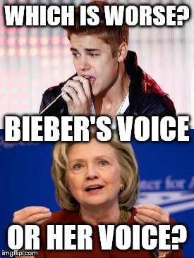 Both grate on my very last nerve ... one for a lack of talent, the other because she sounds like my mother-in-law. | WHICH IS WORSE? BIEBER'S VOICE; OR HER VOICE? | image tagged in clinton,politics,bieber,meme,funny meme | made w/ Imgflip meme maker