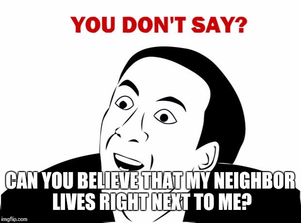 You Don't Say | CAN YOU BELIEVE THAT MY NEIGHBOR LIVES RIGHT NEXT TO ME? | image tagged in memes,you don't say | made w/ Imgflip meme maker