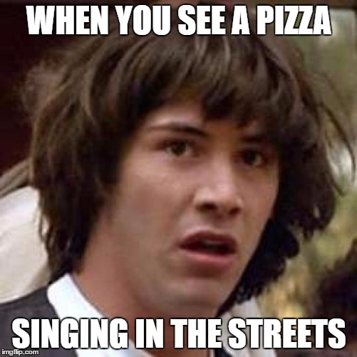 Conspiracy Keanu Meme | WHEN YOU SEE A PIZZA; SINGING IN THE STREETS | image tagged in memes,conspiracy keanu | made w/ Imgflip meme maker