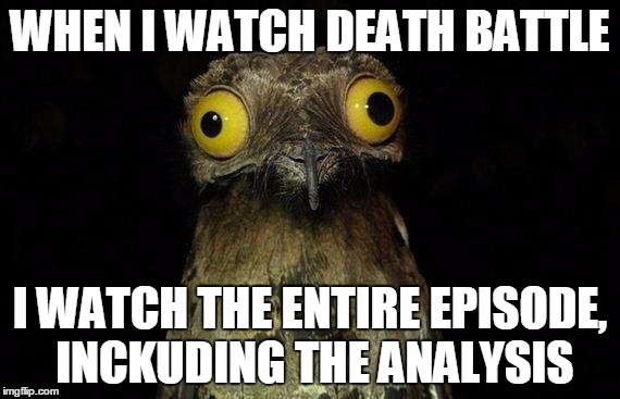 Is It Just Me Or Do People REALLY Skip Them? (Also I Misspelled "Including") | WHEN I WATCH DEATH BATTLE; I WATCH THE ENTIRE EPISODE, INCKUDING THE ANALYSIS | image tagged in wierd stuff i do potoo,memes,death battle,irony | made w/ Imgflip meme maker
