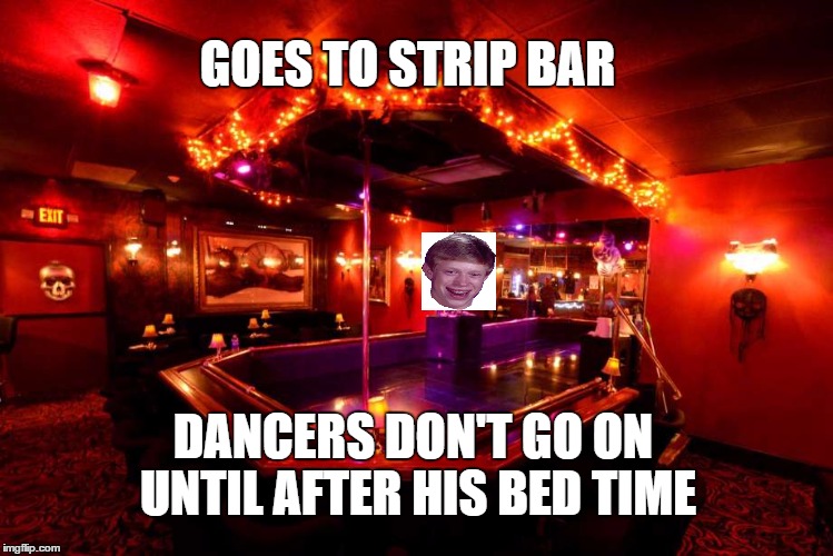 GOES TO STRIP BAR DANCERS DON'T GO ON UNTIL AFTER HIS BED TIME | made w/ Imgflip meme maker